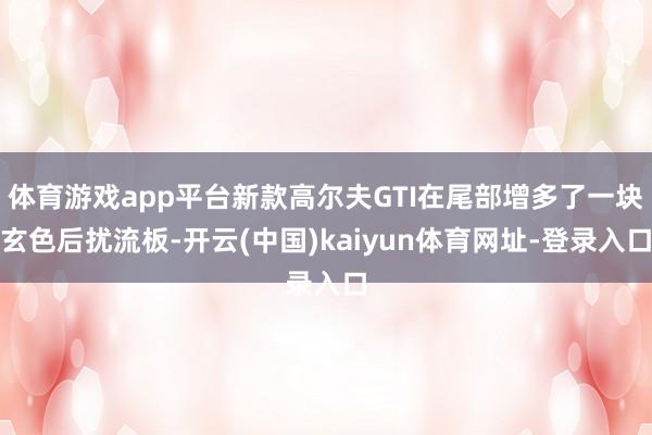 体育游戏app平台新款高尔夫GTI在尾部增多了一块玄色后扰流板-开云(中国)kaiyun体育网址-登录入口