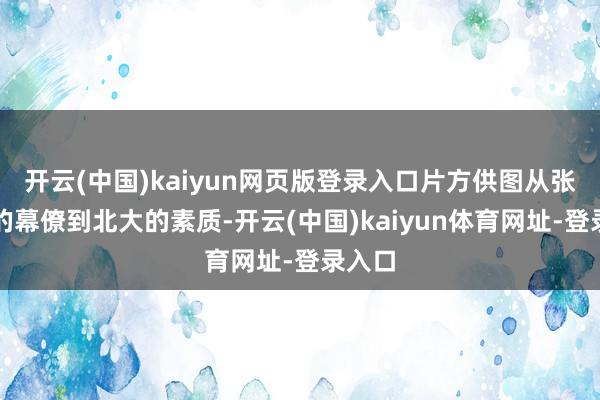 开云(中国)kaiyun网页版登录入口片方供图从张之洞的幕僚到北大的素质-开云(中国)kaiyun体育网址-登录入口