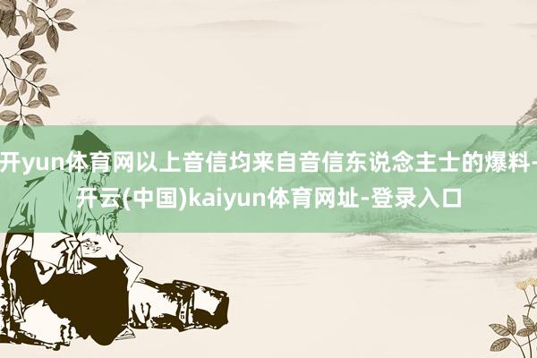 开yun体育网以上音信均来自音信东说念主士的爆料-开云(中国)kaiyun体育网址-登录入口